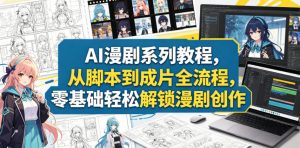 AI漫剧系列教程，从脚本到成片全流程，零基础轻松解锁漫剧创作-淘金日记