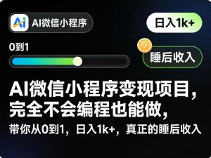 AI微信小程序变现项目,完全不会编程也能做,带你从0到1,日入1k+,真正的睡后收入-淘金日记