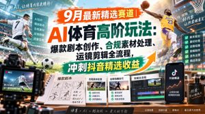 某大佬的9月最新精选赛道之AI体育顶级玩法，爆款剧本创作、版权规避、运镜剪辑全流程，稳拿抖音精选收益-淘金日记