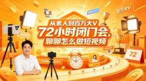 从素人到百万大V 72小时闭门会，聊聊怎么做短视频【文档+图片】-淘金日记