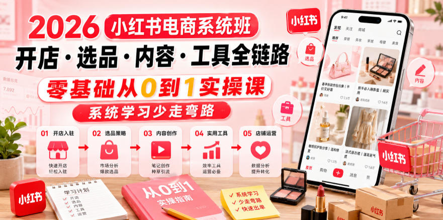 2026小红书电商系统班开店・选品・内容・工具全链路，零基础从0到1实操课，系统学习少走弯路-淘金日记
