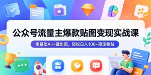 公众号流量主爆款贴图变现实战课，零基础AI一键出图，轻松日入100+稳定收益-淘金日记