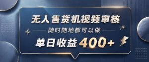 无人售货机视频审核,一部手机随时随地都可以做,10秒一单,单日收益400+【揭秘】-淘金日记