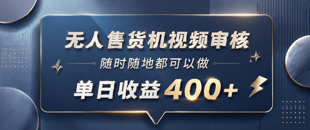 无人售货机视频审核，一部手机随时随地都可以做，10秒一单，单日收益400+【揭秘】-淘金日记