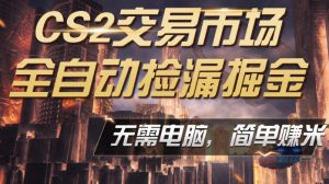 CS2市场云自动监控运行批量捡漏,包教包会,手机即可完成全部操作,稳定运行多年,支持任何形式验证,日入300+【揭秘】-淘金日记