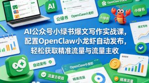 AI公众号小绿书爆文写作实战课,配置OpenClaw小龙虾自动发布,轻松获取精准流量与流量主收益-淘金日记