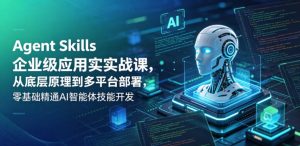 Agent Skills企业级应用实战课，从底层原理到多平台部署，零基础精通AI智能体技能开发-淘金日记