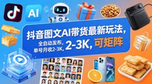 抖音图文AI带货最新玩法,全自动发布,单号月收2-3K,可矩阵-淘金日记