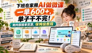 下班在家用AI做微课,一单600+,单子干不完!附内部接单资源,保姆级教程【揭秘】-淘金日记