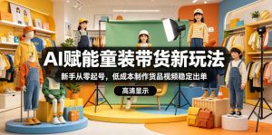 AI赋能童装带货新玩法,新手从零起号,低成本制作货品视频稳定出单-淘金日记