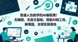 普通人也能学的AI编程课!无编程、无英文基础,借助AI做工具、解难题,全程实操落地(更新6月)-淘金日记