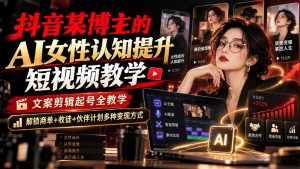 抖音某博主的Ai女性认知提升短视频教学，文案剪辑起号全教学，解锁商单+收徒+伙伴计划多种变现方式-淘金日记