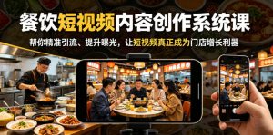 餐饮短视频内容创作系统课,帮你精准引流、提升曝光,让短视频真正成为门店增长利器-淘金日记