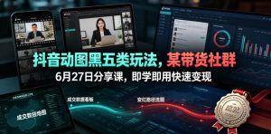 抖音动图黑五类玩法,某带货社群6月27日分享课,即学即用快速变现-淘金日记