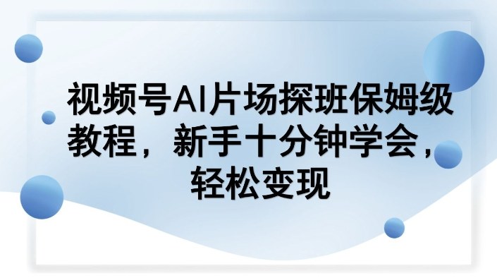视频号AI片场探班保姆级教程，新手十分钟学会，轻松变现-淘金日记