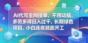 AI代写全网接单,不用动脑,多劳多得日入过千,长期绿色项目,小白连夜就能开工【揭秘】-淘金日记