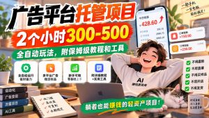 广告平台托管项目,2个小时300-500,全自动玩法,附保姆级教程和工具【揭秘】-淘金日记
