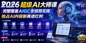 2026超级AI大师课,完整覆盖AIGC全链路实操,抢占AI内容新赛道红利-淘金日记