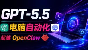 GPT-5.5+Codex全自动操控电脑和浏览器!彻底取代OpenClaw+Hermes Agent,实现高效率自动化工作-淘金日记