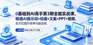 0基础到AI高手第3期全能实战课，精通AI提示词+绘画+文案+PPT+视频，全方位提升效率与副业收益-淘金日记