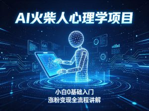 AI火柴人心理学短视频项目,小白0基础入门,涨粉变现全流程讲解-淘金日记