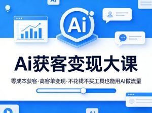 Ai获客变现大课,零成本获客,高客单变现,不花钱不买工具也能用AI做流量-淘金日记