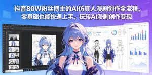 抖音80W粉丝博主的AI仿真人漫剧创作全流程，零基础也能快速上手，玩转AI漫剧创作变现-淘金日记
