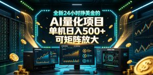 全新24小时挣美金的AI量化项目，单机日入500+，每天见收益，可矩阵放大【揭秘】-淘金日记