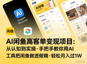 AI闲鱼高客单变现项目,从认知到实操,手把手教你用AI工具把闲鱼做透做精,轻松月入过1W-淘金日记