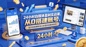 24小时自媒体盈利实战课,从0搭建账号,当天就能拥有自己的盈利自媒体账号-淘金日记