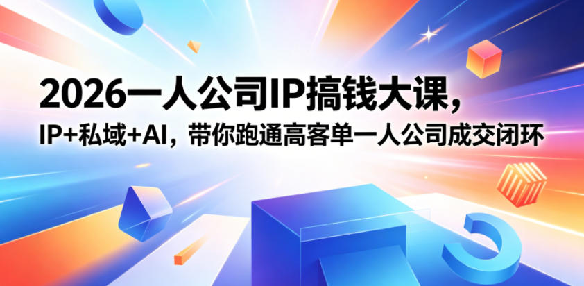 2026一人公司IP搞钱大课扬州站，IP+私域+AI，带你跑通高客单一人公司成交闭环（5.15-16-17）-淘金日记