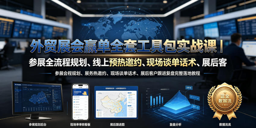 外贸展会赢单全套工具包实战课｜参展全流程规划、线上预热邀约、现场谈单话术、展后客户跟进复盘完整落地教程-淘金日记