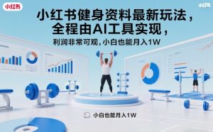 小红书健身资料最新玩法,全程由AI工具实现,利润非常可观,小白也能月入1W+【揭秘】-淘金日记