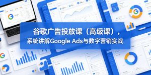 谷歌广告投放课(高级课),系统讲解Google Ads与数字营销实战-淘金日记