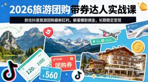 2026旅游团购带券达人实战课,抓住抖音旅游团购最新红利,躺着賺取佣金,长期稳定变现-淘金日记
