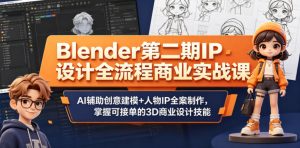 Blender第二期IP设计全流程商业实战课,AI辅助创意建模+人物IP全案制作,掌握可接单的3D商业设计技能-淘金日记
