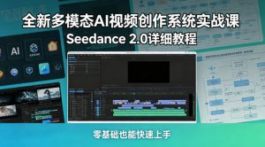 全新多模态AI视频创作系统实战课,Seedance 2.0详细教程,零基础也能快速上手-淘金日记