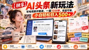 【独家】AI头条新玩法，写电视剧评赛道，一篇10分钟，收益可观，小白轻松日入500+-淘金日记