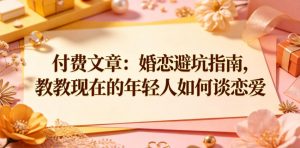 付费文章:婚恋避坑指南,教教现在的年轻人如何谈恋爱-淘金日记
