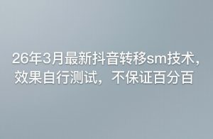 26年3月最新抖音转移sm技术,效果自行测试,不保证百分百-淘金日记