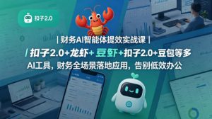 财务AI智能体提效实战课｜扣子2.0+龙虾+豆包等多AI工具，财务全场景落地应用，告别低效办公-淘金日记