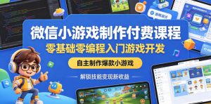 微信小游戏制作付费课程,零基础零编程入门游戏开发,自主制作爆款小游戏,解锁技能变现新收益-淘金日记
