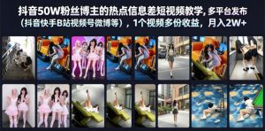 抖音50W粉丝博主的热点信息差教学,多平台发布(抖音快手B站视频号微博等),1个视频多份收益,月入2W+-淘金日记