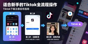 Tiktok下载注册发布,适合新手的Tiktok全流程操作-淘金日记