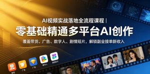 AI视频实战落地全流程课程|零基础精通多平台AI创作,覆盖带货、广告、数字人、剧情短片,解锁副业接单新收入-淘金日记