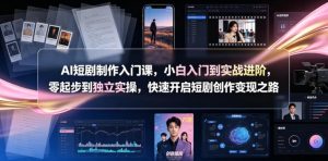AI短剧制作入门课,小白入门到实战进阶,零起步到独立实操,快速开启短剧创作变现之路-淘金日记