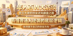 年入百W大访谈，多位大佬的创业逆风翻盘之路，看懂普通人逆袭的底层逻辑，找寻属于自己的创业方向（更新0615）-淘金日记