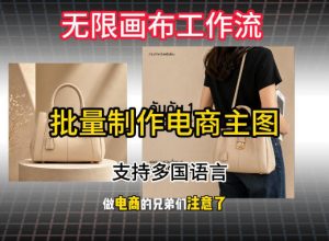 无限画布工作流搭建教程,一键电商主图批量制作,批量下载,支持多国语言-淘金日记
