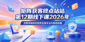矩阵获客终点站第12期线下课2026年5月22-23号,完整保姆级的矩阵实操手法与案例拆解-淘金日记