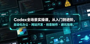 Codex全场景实操课,从入门到进阶,自动化办公・网站开发・创意制作・避坑指南,全流程教学-淘金日记
